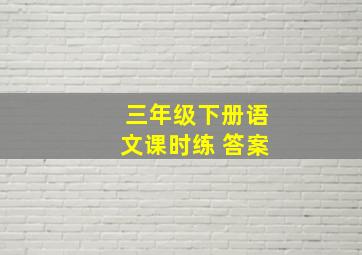 三年级下册语文课时练 答案